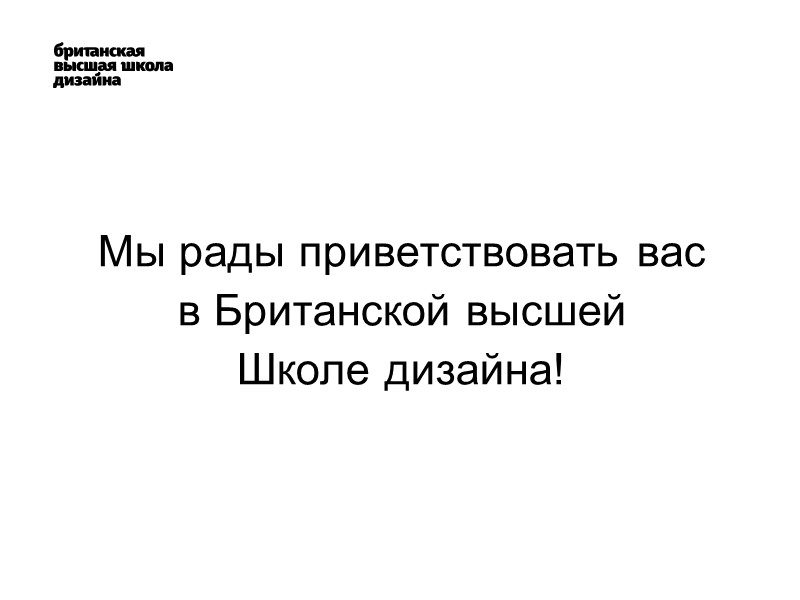 Мы рады приветствовать вас  в Британской высшей  Школе дизайна!